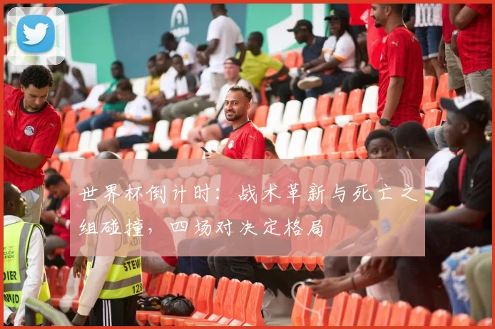 世界杯倒计时：战术革新与死亡之组碰撞，四场对决定格局