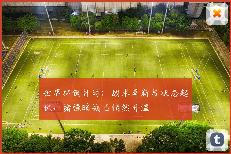世界杯倒计时：战术革新与状态起伏，诸强暗战已悄然升温